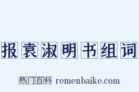 报袁淑明书组词是什么意思的图片